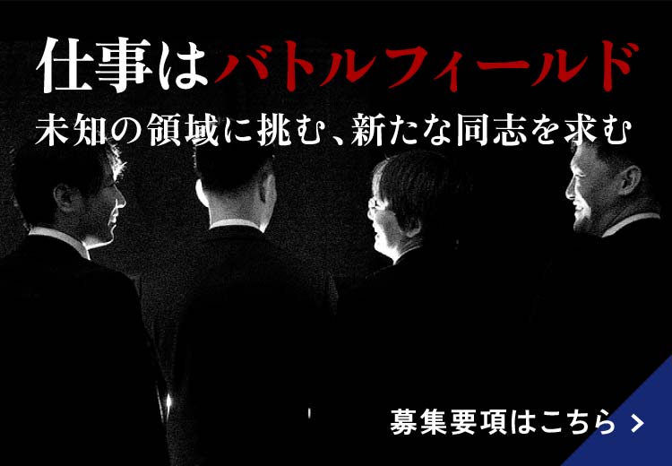 仕事はバトルフィールド 未知の領域に挑む、新たな同志を求む 募集要項はこちら